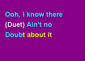 Ooh, I know there
(Duet) Ain't no

Doubt about it