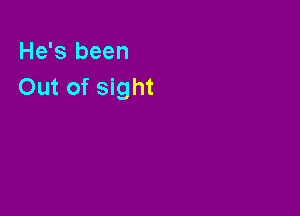 He's been
Out of sight