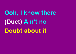 Ooh, I know there
(Duet) Ain't no

Doubt about it
