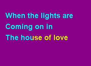 When the lights are
Coming on in

The house of love