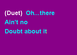(Duet) Oh...there
Ahftno

Doubt about it