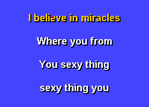 I believe in miracles

Where you from

You sexy thing

sexy thing you
