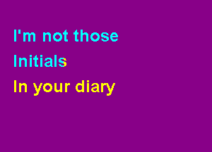 I'm not those
Initials

In your diary