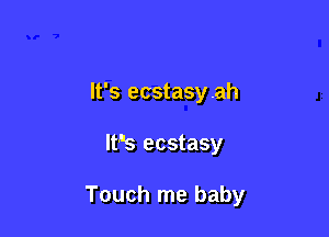 It's ecstasyah

It's ecstasy

Touch me baby