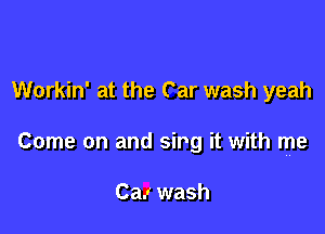 Workin' at the Car wash yeah

Come on and 5in it with me

Caz wash