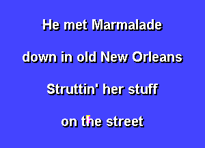 He met Marmalade
down in old New Orleans

Struttin' her stuff

on the street