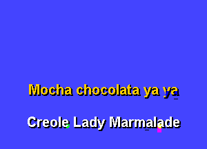 Mocha chocolata ya ye

Creole. Lady Marmalade