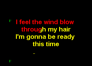  lfeel the wind blow
through my hair

I'm gonna be ready
this time