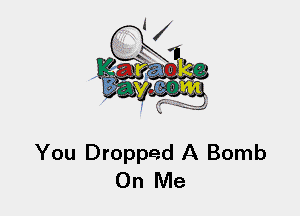 You Dropped A Bomb
On Me