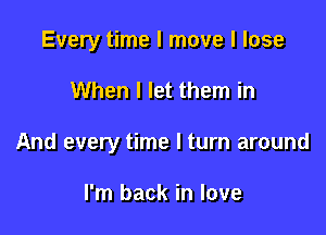 Every time I move I lose

When I let them in

And every time I turn around

I'm back in love