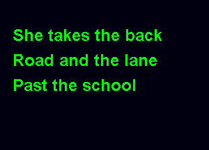 She takes the back
Road and the lane

Past the school