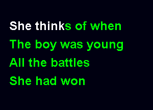 She thinks of when
The boy was young

All the battles
She had won