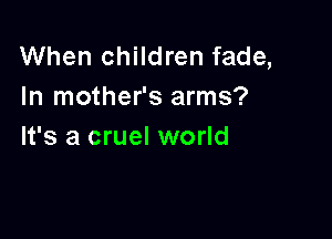 When children fade,
In mother's arms?

It's a cruel world