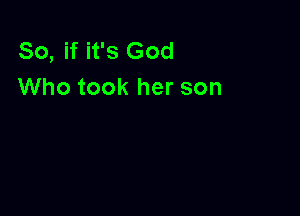 So, if it's God
Who took her son