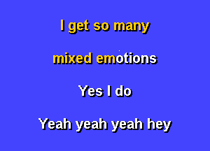 I get so many
mixed emotions

Yes I do

Yeah yeah yeah hey