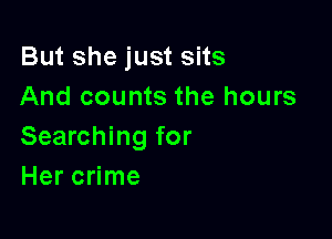 But she just sits
And counts the hours

Searching for
Her crime