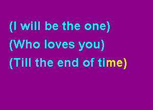 (I will be the one)
(Who loves you)

(Till the end of time)