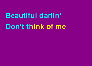 Beautiful darlin'
Don't think of me