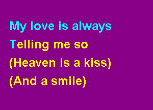 My love is always
Telling me so

(Heaven is a kiss)
(And a smile)