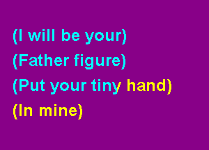 (I will be your)
(Father figure)

(Put your tiny hand)
(In mine)