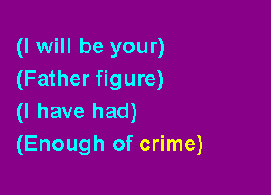 (I will be your)
(Father figure)

(I have had)
(Enough of crime)
