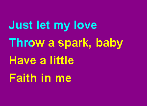 Just let my love
Throw a spark, baby

Have a little
Faith in me