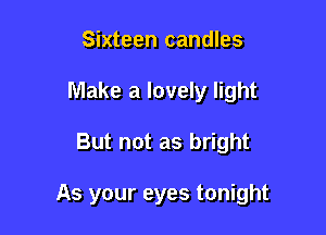 Sixteen candles
Make a lovely light

But not as bright

As your eyes tonight