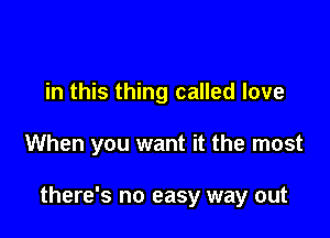 in this thing called love

When you want it the most

there's no easy way out