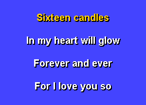 Sixteen candles

In my heart will glow

Forever and ever

For I love you so