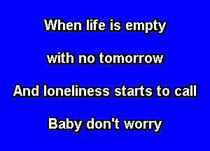 When life is empty

with no tomorrow
And loneliness starts to call

Bat