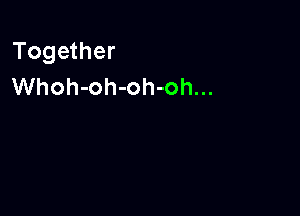Together
Whoh-oh-oh-oh...