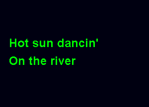 Hot sun dancin'

On the river