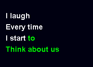 llaugh
Every time

I start to
Think about us