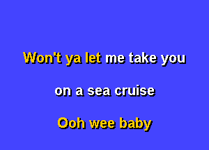Won't ya let me take you

on a sea cruise

Ooh wee baby