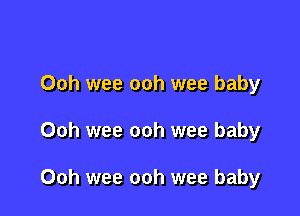 Ooh wee ooh wee baby

Ooh wee ooh wee baby

Ooh wee ooh wee baby