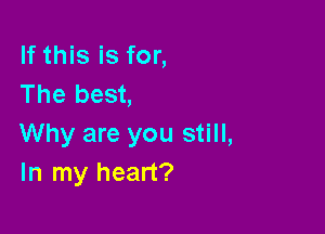 If this is for,
The best,

Why are you still,
In my heart?