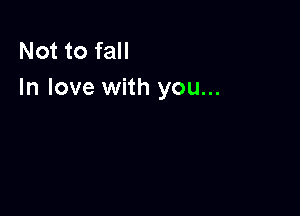 Not to fall
In love with you...