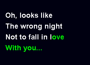 Oh, looks like
The wrong night

Not to fall in love
With you...