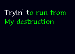 Tryin' to run from
My destruction