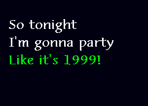 So tonight
I'm gonna party

Like it's 1999!