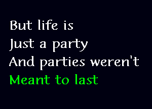 But life is
Just a party

And parties weren't
Meant to last