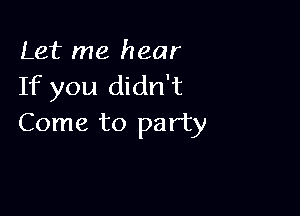 Let me hear
If you didn't

Come to party