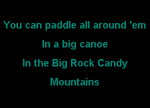 You can paddle all around 'em

In a big canoe

In the Big Rock Candy

Mountains
