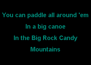 You can paddle all around 'em

In a big canoe

In the Big Rock Candy

Mountains