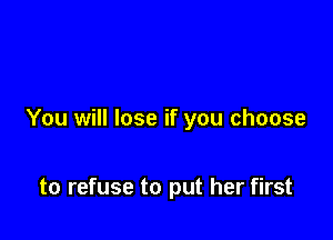 You will lose if you choose

to refuse to put her first
