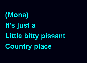 (Mona)
It's just a

Little bitty pissant
Country place
