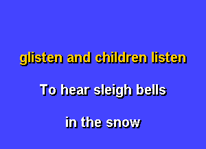 glisten and children listen

To hear sleigh bells

in the snow