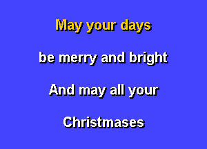 May your days

be merry and bright

And may all your

Christmases