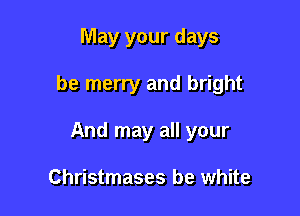 May your days

be merry and bright

And may all your

Christmases be white