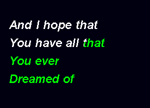 And I hope that
You have all that

You ever
Dreamed of